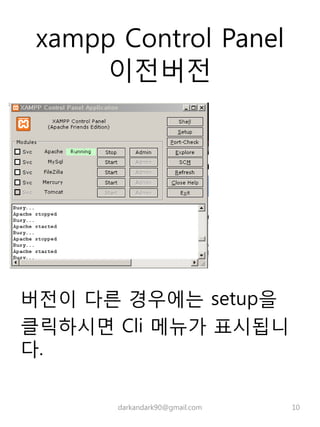 xampp Control Panel
이전버전
버전이 다른 경우에는 setup을
클릭하시면 Cli 메뉴가 표시됩니
다.
darkandark90@gmail.com 10
 