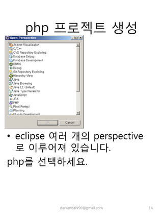 php 프로젝트 생성
• eclipse 여러 개의 perspective
로 이루어져 있습니다.
php를 선택하세요.
darkandark90@gmail.com 14
 