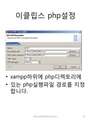 이클립스 php설정
• xampp하위에 php디렉토리에
• 있는 php실행파일 경로를 지정
합니다.
darkandark90@gmail.com 22
 