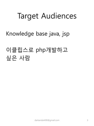 Target Audiences
Knowledge base java, jsp
이클립스로 php개발하고
싶은 사람
darkandark90@gmail.com 3
 
