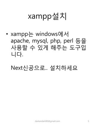 xampp설치
• xampp는 windows에서
apache, mysql, php, perl 등을
사용할 수 있게 해주는 도구입
니다.
Next신공으로.. 설치하세요
darkandark90@gmail.com 5
 