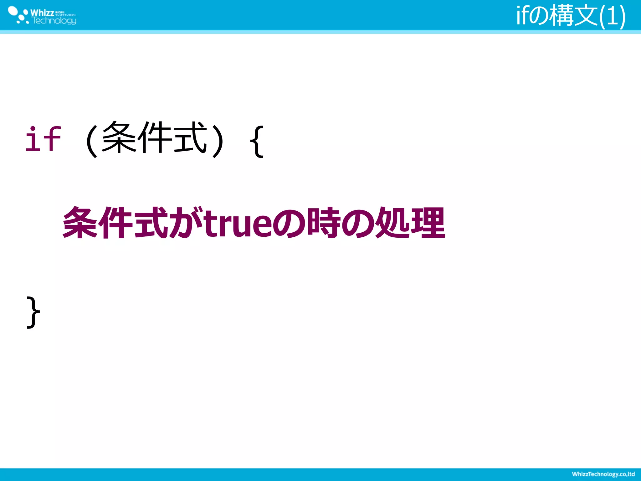 ifの構文(1)
if (条件式) {
条件式がtrueの時の処理
}
 
