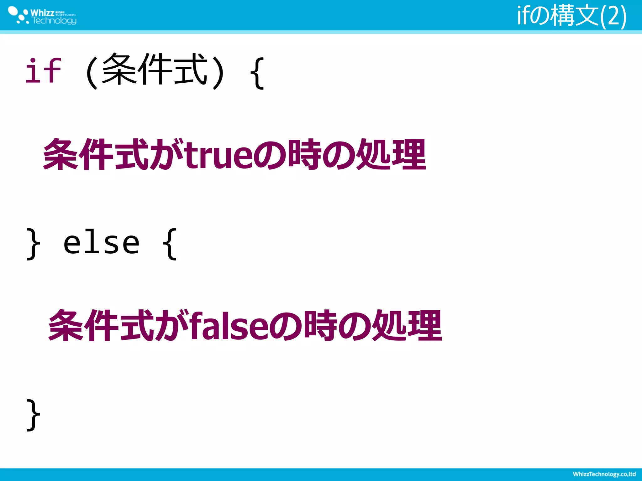 ifの構文(2)
if (条件式) {
条件式がtrueの時の処理
} else {
条件式がfalseの時の処理
}
 