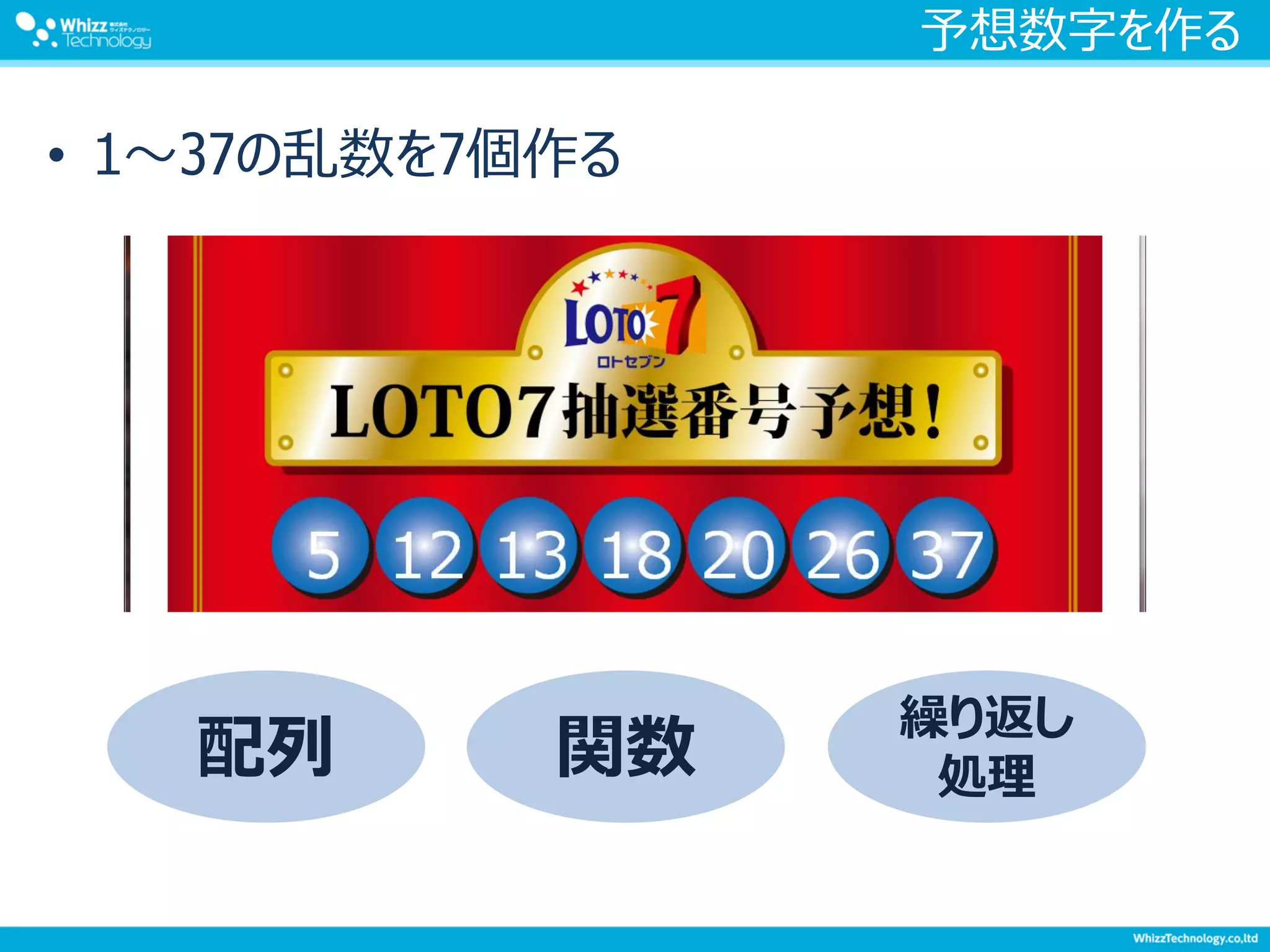 予想数字を作る
• 1～37の乱数を7個作る
配列 関数
繰り返し
処理
 