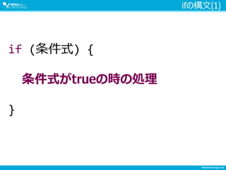 ifの構文(1)
if (条件式) {
条件式がtrueの時の処理
}
 