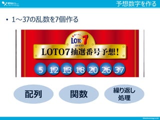 予想数字を作る
• 1～37の乱数を7個作る
配列 関数
繰り返し
処理
 
