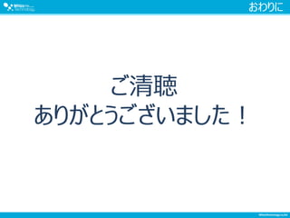 おわりに
ご清聴
ありがとうございました！
 
