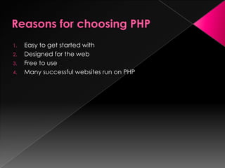 1. Easy to get started with
2. Designed for the web
3. Free to use
4. Many successful websites run on PHP
 