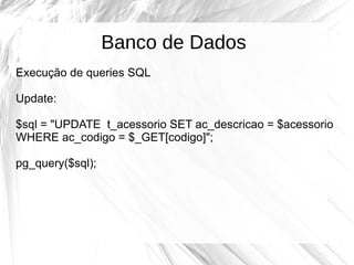 Banco de Dados
Execução de queries SQL
Update:
$sql = "UPDATE t_acessorio SET ac_descricao = $acessorio
WHERE ac_codigo = ...