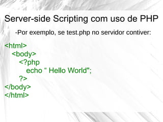 Server-side Scripting com uso de PHP
-Por exemplo, se test.php no servidor contiver:

<html>
<body>
<?php
echo “ Hello Wor...