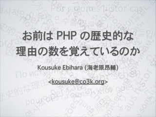 お前は PHP の歴史的な
理由の数を覚えているのか
Kousuke Ebihara (海老原昂輔)
<kousuke@co3k.org>
 