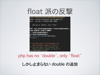 float 派の反撃
php has no ‘double’, only ’float’
しかし止まらない double の追加
 