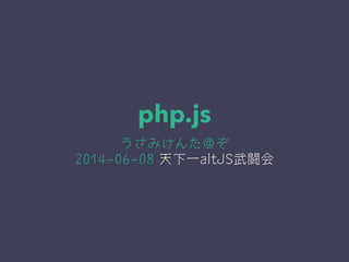 php.js
うさみけんた＠ぞ
2014-06-08 天下一altJS武闘会
 