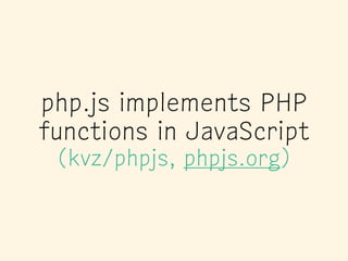 php.js implements PHP
functions in JavaScript
(kvz/phpjs, phpjs.org)
 