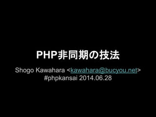 PHP非同期の技法
Shogo Kawahara <kawahara@bucyou.net>
#phpkansai 2014.06.28
 