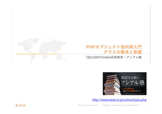 URL : http://www.asial.co.jp/ │ Copyright © Asial Corporation. All Rights Reserved. │ 1
PHPオブジェクト指向再入門
クラスの継承と委譲
1回3,000円のWeb技術教育・アシアル塾
http://www.asial.co.jp/school/juku.php
 