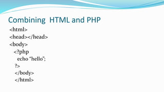 Combining HTML and PHP
<html>
<head></head>
<body>
<?php
echo “hello”;
?>
</body>
</html>
 