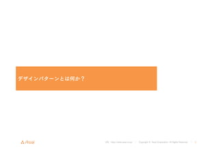 URL : http://www.asial.co.jp/ │ Copyright © Asial Corporation. All Rights Reserved. │ 3 
デザインパターンとは何か？ 
 