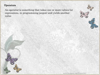 Operators 
An operator is something that takes one or more values (or expressions, in programming jargon) and yields another value 
www.facebook.com/VineetOO7  