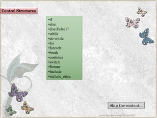 Control Structures 
•if 
•else 
•elseif/else if 
•while 
•do-while 
•for 
•foreach 
•break 
•continue 
•switch 
•Return 
•Include 
•include_once 
Skip the content... 
www.facebook.com/VineetOO7  