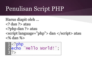 Penulisan Script PHP 
Harus diapit oleh … 
<? dan ?> atau 
<?php dan ?> atau 
<script language=”php”> dan </script> atau 
<% dan %> 
 