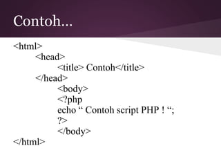 Contoh… 
<html> 
<head> 
<title> Contoh</title> 
</head> 
<body> 
<?php 
echo “ Contoh script PHP ! “; 
?> 
</body> 
</html> 
 