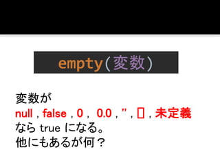 empty(変数) 
変数が 
null , false , 0 , 0.0 , '' , [] , 未定義 
ならtrue になる。 
他にもあるが何？ 
 