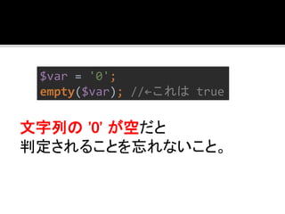 $var = '0'; 
empty($var); //←これはtrue 
文字列の'0' が空だと 
判定されることを忘れないこと。 
 