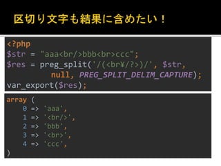<?php 
$str = "aaa<br/>bbb<br>ccc"; 
$res = preg_split('/(<br¥/?>)/', $str, 
null, PREG_SPLIT_DELIM_CAPTURE); 
var_export($res); 
array ( 
0 => 'aaa', 
1 => '<br/>', 
2 => 'bbb', 
3 => '<br>', 
4 => 'ccc', 
) 
 