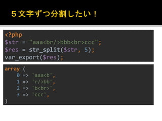 <?php 
$str = "aaa<br/>bbb<br>ccc"; 
$res = str_split($str, 5); 
var_export($res); 
array ( 
0 => 'aaa<b', 
1 => 'r/>bb', 
2 => 'b<br>', 
3 => 'ccc', 
) 
 