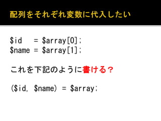 $id = $array[0]; 
$name = $array[1]; 
これを下記のように書ける？ 
($id, $name) = $array; 
 