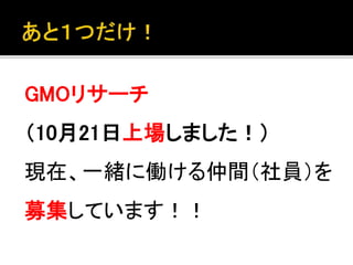 GMOリサーチ 
（10月21日上場しました！） 
現在、一緒に働ける仲間（社員）を 
募集しています！！ 
 