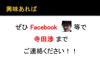 ぜひFacebook 等で 
寺田渉まで 
ご連絡ください！！ 
 