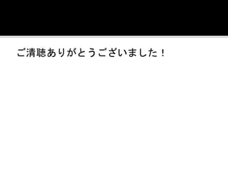 ご清聴ありがとうございました！ 

