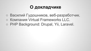 О докладчике 
○ Василий Гудошников, веб-разработчик. 
○ Компания Virtual Frameworks LLC. 
○ PHP Background: Drupal, Yii, Laravel. 
 