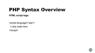 HTML script tags: 
<script language=“php”> 
// php code here 
</script> 
10 
 