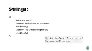 <? 
$variable = "name"; 
$literally = 'My $variable will not print!n'; 
print($literally); 
$literally = "My $variable will print!n"; 
print($literally); 
?> 
42 
 