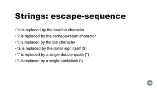  n is replaced by the newline character 
 r is replaced by the carriage-return character 
 t is replaced by the tab character 
 $ is replaced by the dollar sign itself ($) 
 " is replaced by a single double-quote (") 
  is replaced by a single backslash () 
43 
 