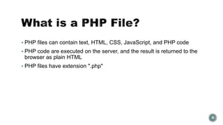  PHP files can contain text, HTML, CSS, JavaScript, and PHP code 
 PHP code are executed on the server, and the result is returned to the 
browser as plain HTML 
 PHP files have extension ".php" 
5 
 