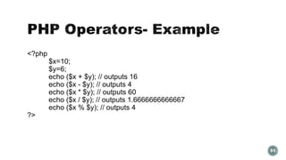 <?php 
$x=10; 
$y=6; 
echo ($x + $y); // outputs 16 
echo ($x - $y); // outputs 4 
echo ($x * $y); // outputs 60 
echo ($x / $y); // outputs 1.6666666666667 
echo ($x % $y); // outputs 4 
?> 
51 
 