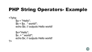 55 
<?php 
$a = "Hello"; 
$b = $a . " world!"; 
echo $b; // outputs Hello world! 
$x="Hello"; 
$x .= " world!"; 
echo $x; // outputs Hello world! 
?> 
 
