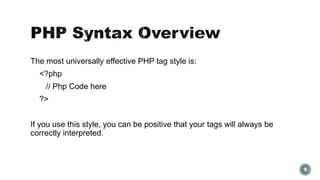The most universally effective PHP tag style is: 
<?php 
// Php Code here 
?> 
If you use this style, you can be positive that your tags will always be 
correctly interpreted. 
9 
 