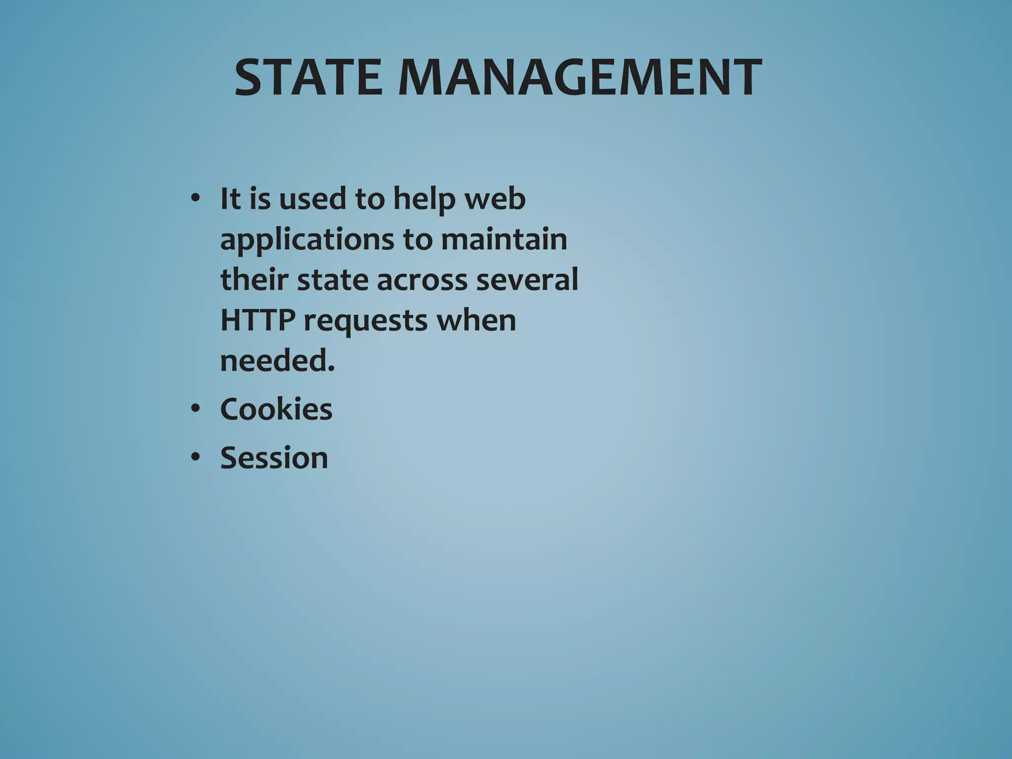 STATE MANAGEMENT 
• It is used to help web 
applications to maintain 
their state across several 
HTTP requests when 
needed. 
• Cookies 
• Session 
 