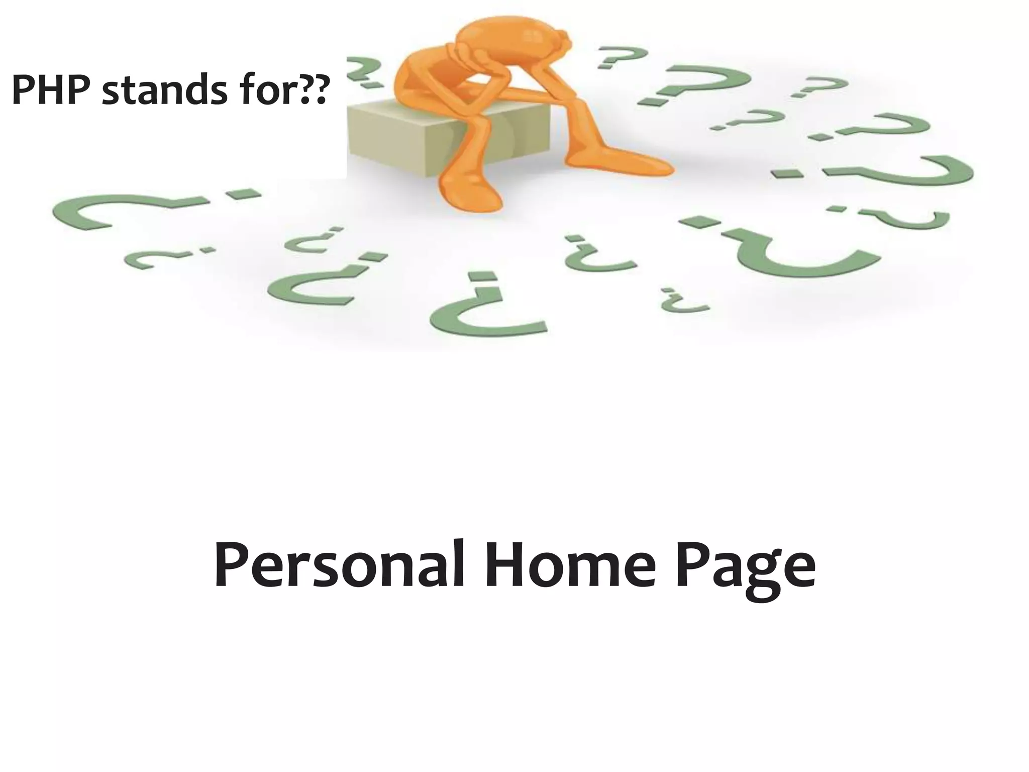 PHP stands for?? 
Personal Home Page 
 