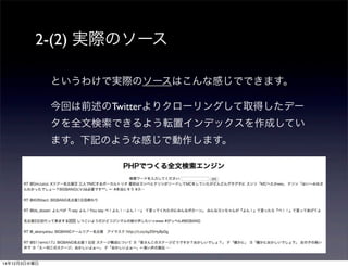 2-(2) 実際のソース 
というわけで実際のソースはこんな感じでできます。 
今回は前述のTwitterよりクローリングして取得したデー 
タを全文検索できるよう転置インデックスを作成してい 
ます。下記のような感じで動作します。 
14年12月3日水曜日 
 