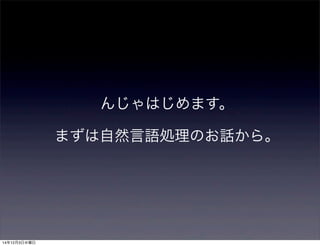 んじゃはじめます。 
まずは自然言語処理のお話から。 
14年12月3日水曜日 
 