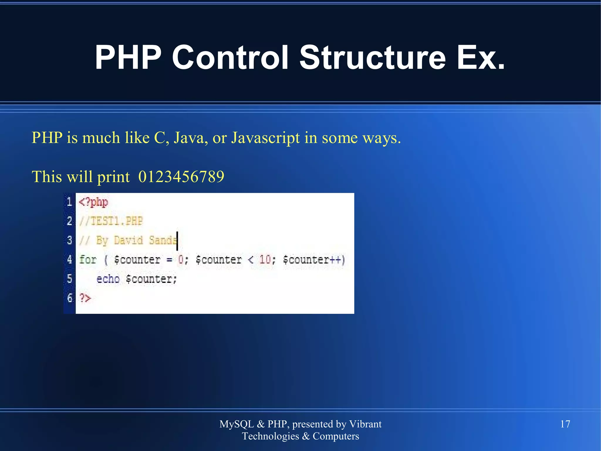 MySQL & PHP, presented by Vibrant
Technologies & Computers
17
PHP Control Structure Ex.
PHP is much like C, Java, or Javascript in some ways.
This will print 0123456789
 