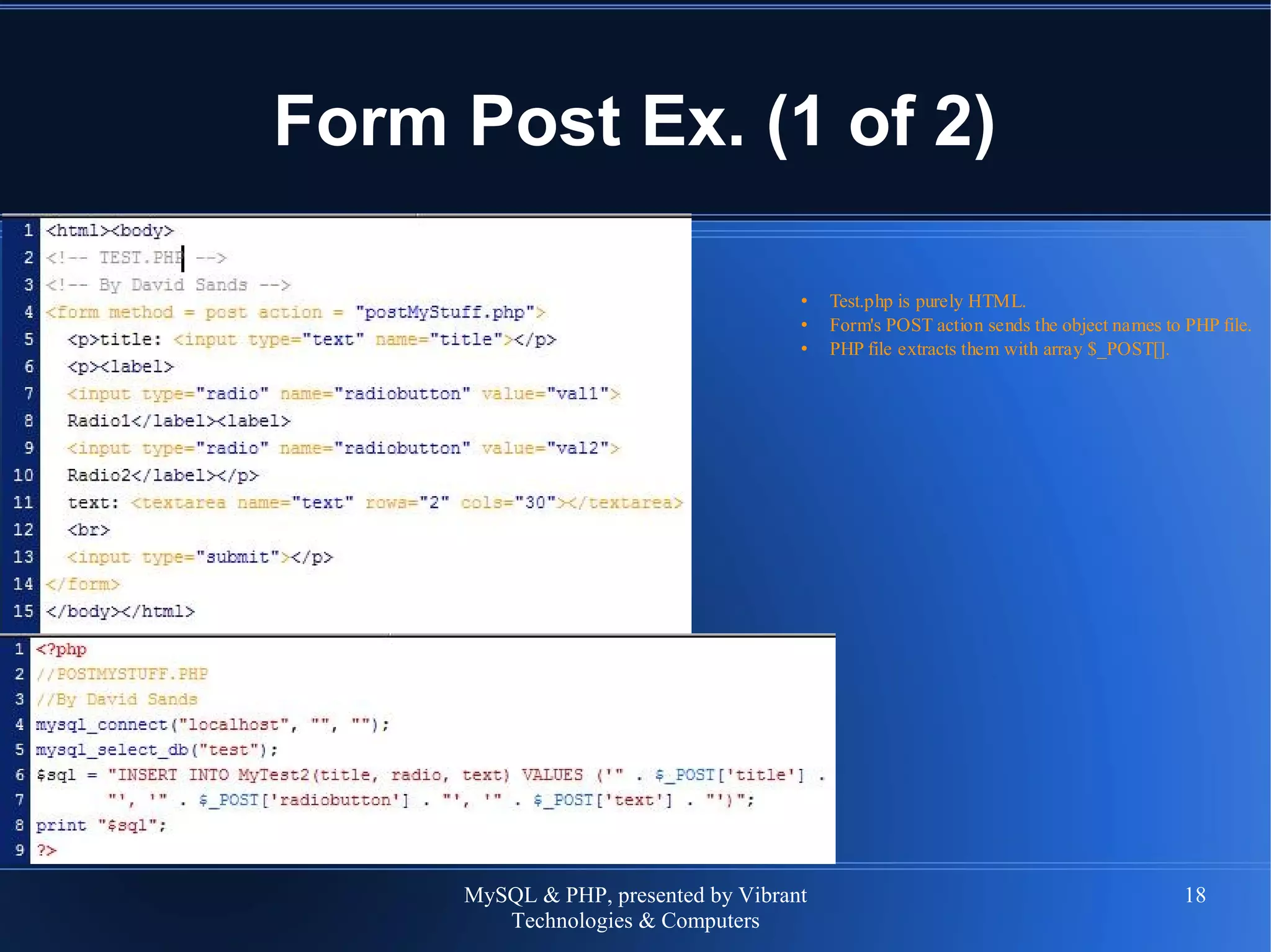 MySQL & PHP, presented by Vibrant
Technologies & Computers
18
Form Post Ex. (1 of 2)
• Test.php is purely HTML.
• Form's POST action sends the object names to PHP file.
• PHP file extracts them with array $_POST[].
 