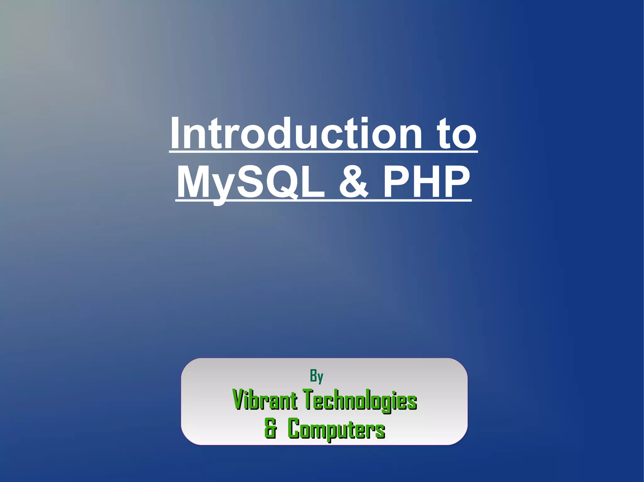 Introduction to
MySQL & PHP
By
Vibrant TechnologiesVibrant Technologies
& Computers& Computers
By
Vibrant TechnologiesVibrant Technologies
& Computers& Computers
 