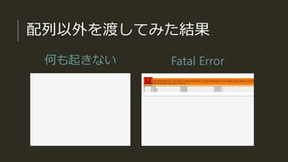 配列以外を渡してみた結果
何も起きない Fatal Error
 